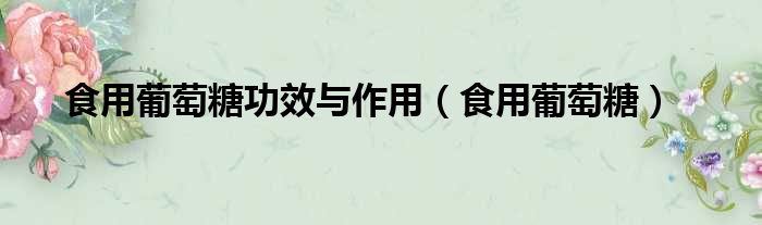 食用葡萄糖功效与作用 食用葡萄糖