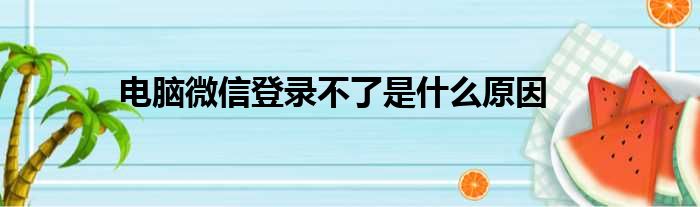 电脑微信登录不了是什么原因