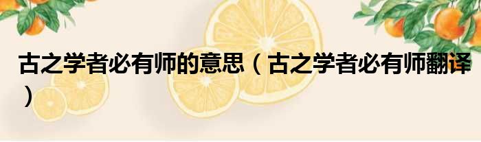 古之学者必有师的意思 古之学者必有师翻译