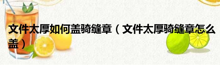 文件太厚如何盖骑缝章 文件太厚骑缝章怎么盖