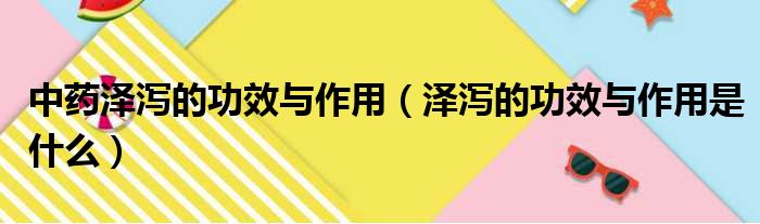 中药泽泻的功效与作用 泽泻的功效与作用是什么