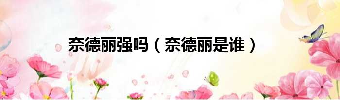 奈德丽强吗 奈德丽是谁