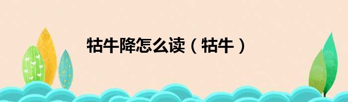 牯牛降怎么读 牯牛