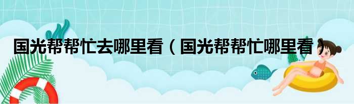 国光帮帮忙去哪里看 国光帮帮忙哪里看
