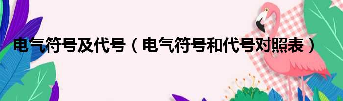 电气符号及代号 电气符号和代号对照表
