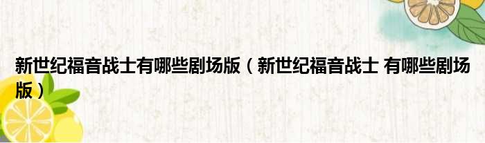 新世纪福音战士有哪些剧场版 新世纪福音战士 有哪些剧场版