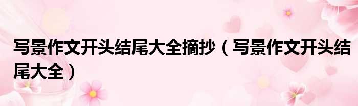 写景作文开头结尾大全摘抄 写景作文开头结尾大全