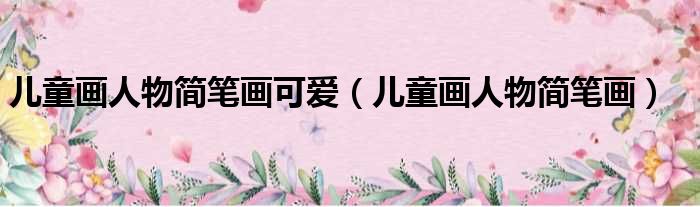 儿童画人物简笔画可爱 儿童画人物简笔画