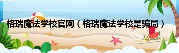 格瑞魔法学校官网 格瑞魔法学校是骗局