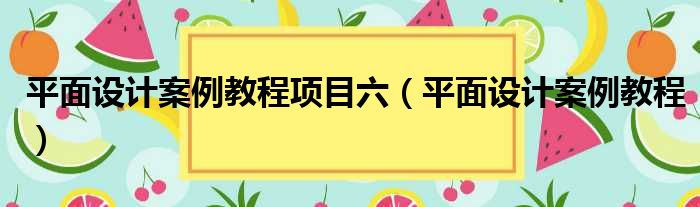 平面设计案例教程项目六 平面设计案例教程
