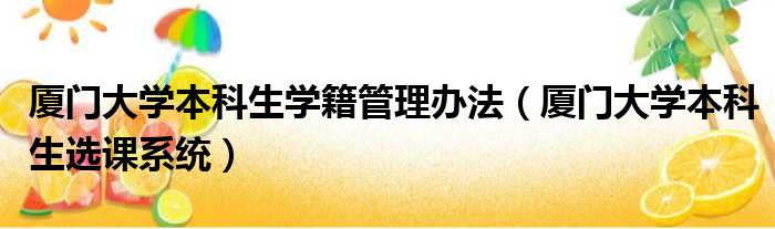 厦门大学本科生学籍管理办法 厦门大学本科生选课系统