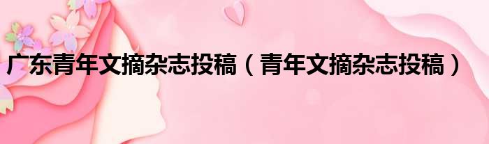 广东青年文摘杂志投稿 青年文摘杂志投稿