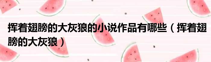 挥着翅膀的大灰狼的小说作品有哪些 挥着翅膀的大灰狼