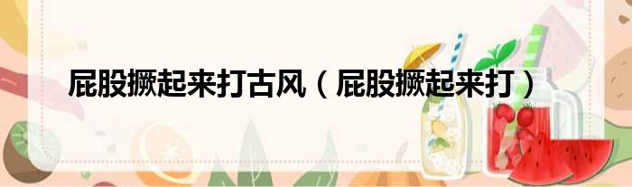 屁股撅起来打古风 屁股撅起来打