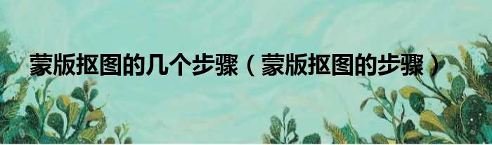 蒙版抠图的几个步骤 蒙版抠图的步骤