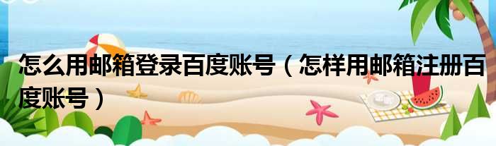 怎么用邮箱登录百度账号 怎样用邮箱注册百度账号