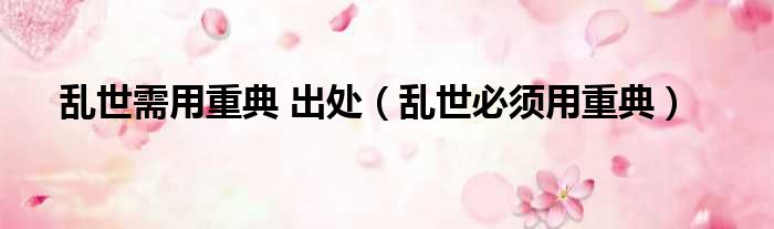 乱世需用重典 出处 乱世必须用重典