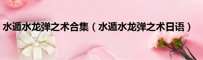 水遁水龙弹之术合集 水遁水龙弹之术日语