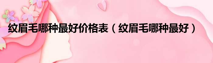 纹眉毛哪种最好价格表 纹眉毛哪种最好