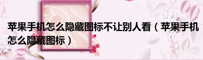 苹果手机怎么隐藏图标不让别人看 苹果手机怎么隐藏图标