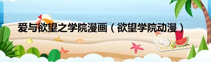 爱与欲望之学院漫画 欲望学院动漫