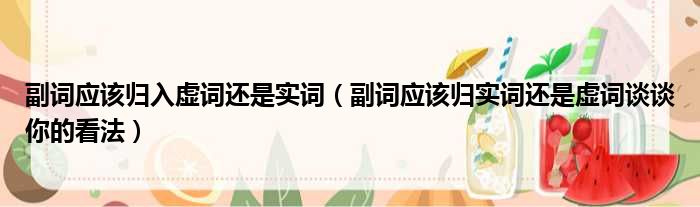 副词应该归入虚词还是实词 副词应该归实词还是虚词谈谈你的看法