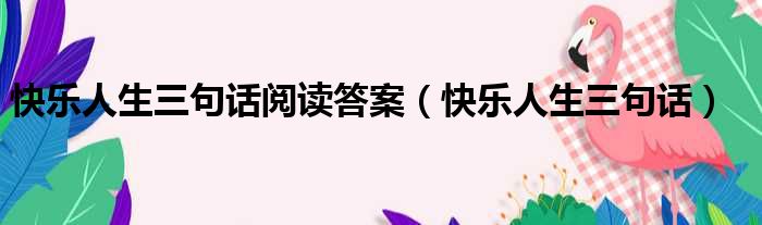 快乐人生三句话阅读答案 快乐人生三句话