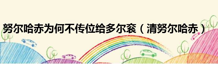 努尔哈赤为何不传位给多尔衮 清努尔哈赤