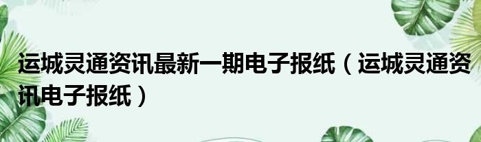 运城灵通资讯最新一期电子报纸 运城灵通资讯电子报纸