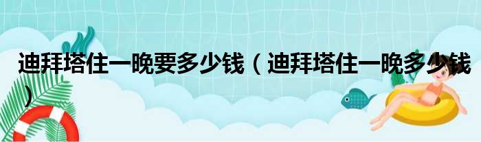 迪拜塔住一晚要多少钱 迪拜塔住一晚多少钱