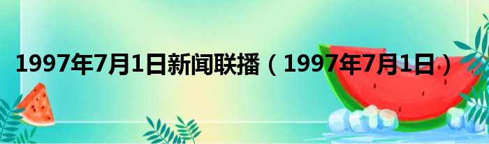 1997年7月1日新闻联播 1997年7月1日