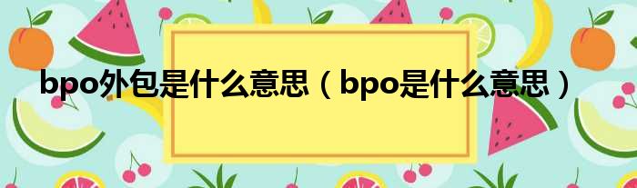 bpo外包是什么意思 bpo是什么意思