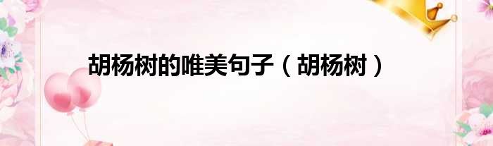 胡杨树的唯美句子 胡杨树