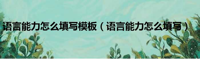 语言能力怎么填写模板 语言能力怎么填写