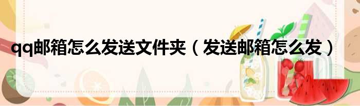 qq邮箱怎么发送文件夹 发送邮箱怎么发