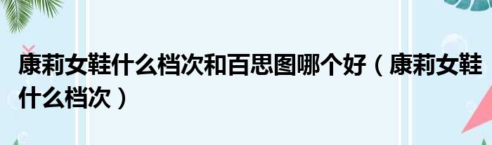 康莉女鞋什么档次和百思图哪个好 康莉女鞋什么档次