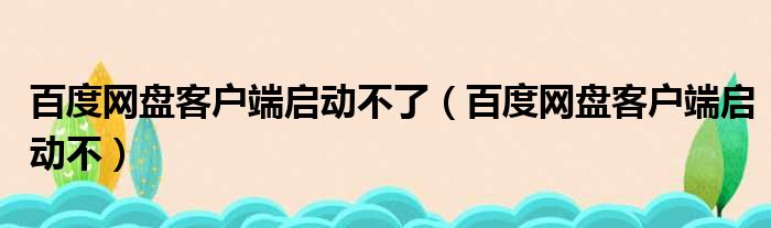 百度网盘客户端启动不了 百度网盘客户端启动不