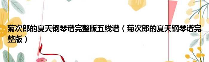 菊次郎的夏天钢琴谱完整版五线谱 菊次郎的夏天钢琴谱完整版