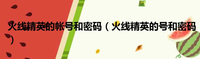 火线精英的帐号和密码 火线精英的号和密码