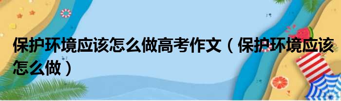 保护环境应该怎么做高考作文 保护环境应该怎么做