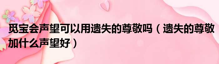 觅宝会声望可以用遗失的尊敬吗 遗失的尊敬加什么声望好