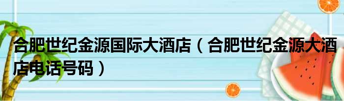 合肥世纪金源国际大酒店 合肥世纪金源大酒店电话号码