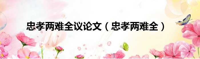 忠孝两难全议论文 忠孝两难全