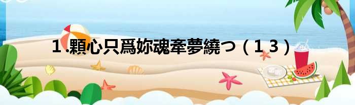 １.顆心只爲妳魂牽夢繞つ 1 3