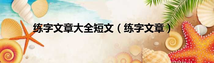 练字文章大全短文 练字文章
