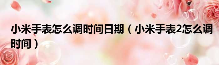小米手表怎么调时间日期 小米手表2怎么调时间