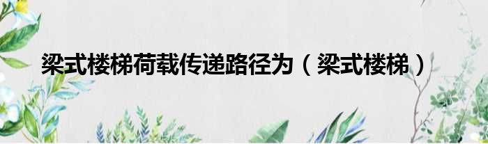 梁式楼梯荷载传递路径为 梁式楼梯