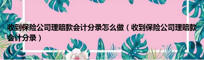 收到保险公司理赔款会计分录怎么做 收到保险公司理赔款会计分录