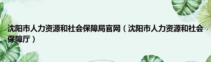 沈阳市人力资源和社会保障局官网 沈阳市人力资源和社会保障厅