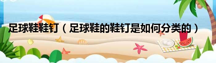 足球鞋鞋钉 足球鞋的鞋钉是如何分类的